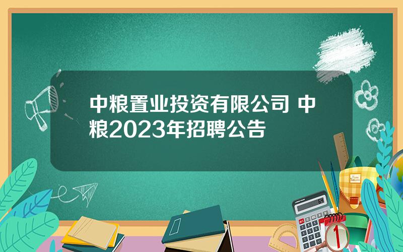 中粮置业投资有限公司 中粮2023年招聘公告